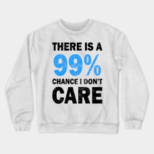 There Is A 99% Chance I Don't Care Crewneck Sweatshirt